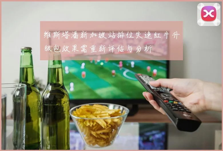 维斯塔潘新加坡站排位失速红牛升级包效果需重新评估与分析