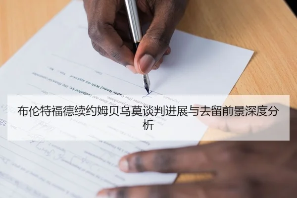 布伦特福德续约姆贝乌莫谈判进展与去留前景深度分析