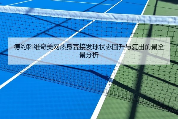 德约科维奇美网热身赛接发球状态回升与复出前景全景分析
